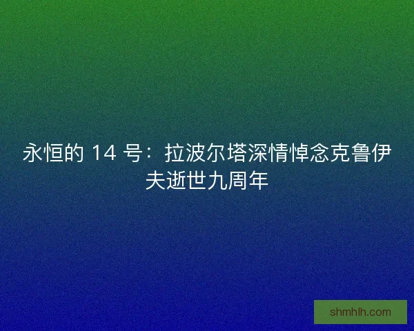 永恒的 14 号：拉波尔塔深情悼念克鲁伊夫逝世九周年